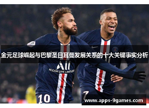 金元足球崛起与巴黎圣日耳曼发展关系的十大关键事实分析 金元足球崛起与巴黎圣日耳曼发展关系的十大关键事实分析