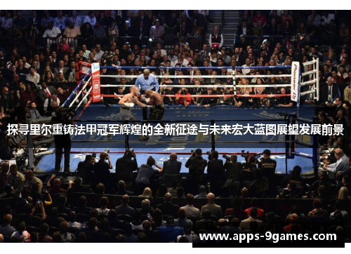 探寻里尔重铸法甲冠军辉煌的全新征途与未来宏大蓝图展望发展前景 探寻里尔重铸法甲冠军辉煌的全新征途与未来宏大蓝图展望发展前景