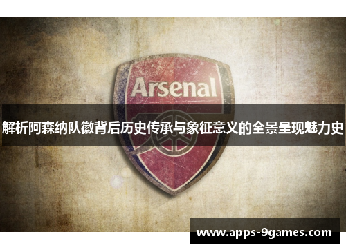 解析阿森纳队徽背后历史传承与象征意义的全景呈现魅力史
