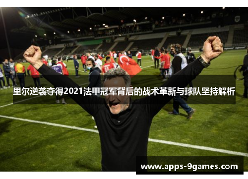 里尔逆袭夺得2021法甲冠军背后的战术革新与球队坚持解析