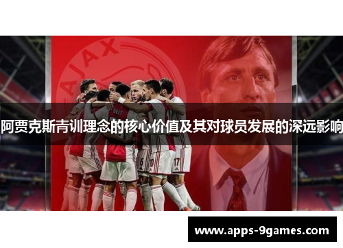 阿贾克斯青训理念的核心价值及其对球员发展的深远影响 阿贾克斯青训理念的核心价值及其对球员发展的深远影响