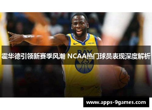 霍华德引领新赛季风潮 NCAA热门球员表现深度解析 霍华德引领新赛季风潮 NCAA热门球员表现深度解析