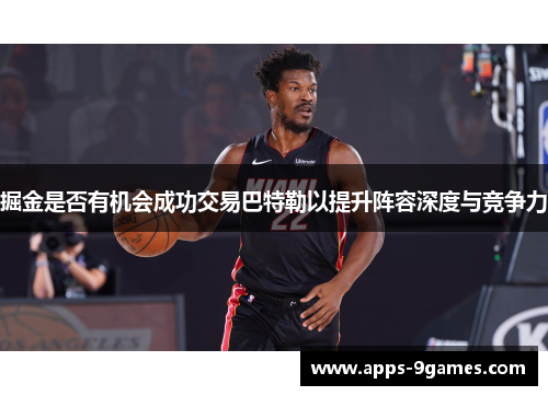 掘金是否有机会成功交易巴特勒以提升阵容深度与竞争力 掘金是否有机会成功交易巴特勒以提升阵容深度与竞争力