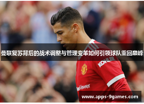 曼联复苏背后的战术调整与管理变革如何引领球队重回巅峰 曼联复苏背后的战术调整与管理变革如何引领球队重回巅峰