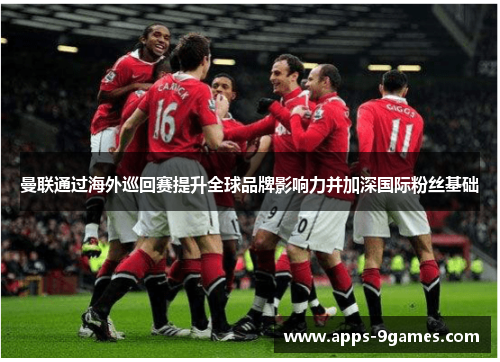 曼联通过海外巡回赛提升全球品牌影响力并加深国际粉丝基础