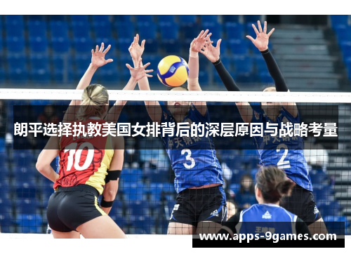 朗平选择执教美国女排背后的深层原因与战略考量 朗平选择执教美国女排背后的深层原因与战略考量