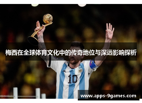 梅西在全球体育文化中的传奇地位与深远影响探析 梅西在全球体育文化中的传奇地位与深远影响探析